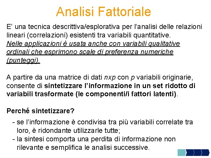 Analisi Fattoriale E’ una tecnica descrittiva/esplorativa per l’analisi delle relazioni lineari (correlazioni) esistenti tra