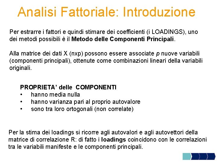 Analisi Fattoriale: Introduzione Per estrarre i fattori e quindi stimare dei coefficienti (i LOADINGS),