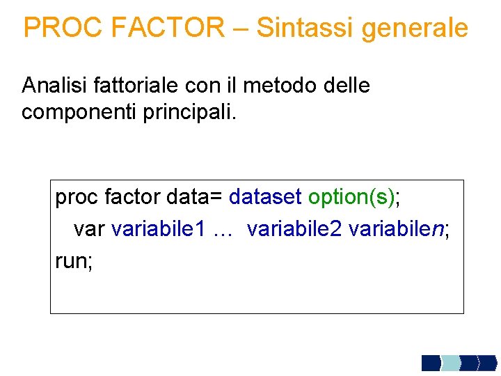 PROC FACTOR – Sintassi generale Analisi fattoriale con il metodo delle componenti principali. proc