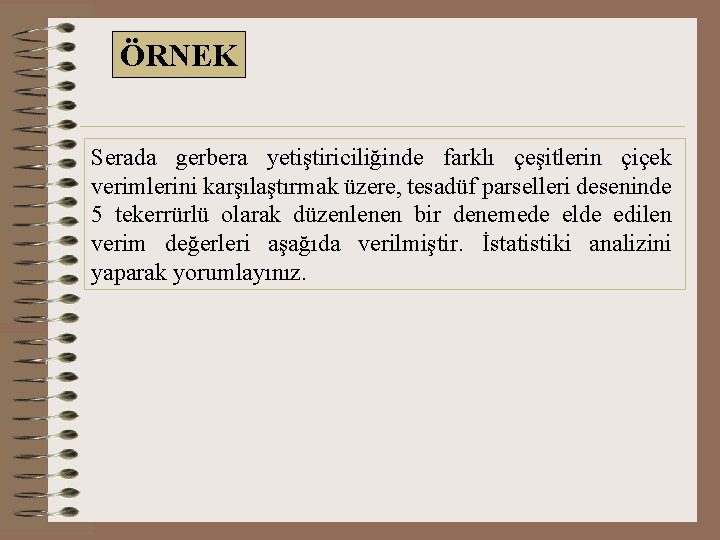 ÖRNEK Serada gerbera yetiştiriciliğinde farklı çeşitlerin çiçek verimlerini karşılaştırmak üzere, tesadüf parselleri deseninde 5