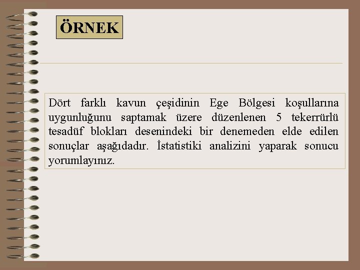 ÖRNEK Dört farklı kavun çeşidinin Ege Bölgesi koşullarına uygunluğunu saptamak üzere düzenlenen 5 tekerrürlü