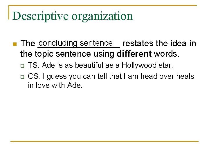 Descriptive organization n concluding sentence restates the idea in The _________ the topic sentence