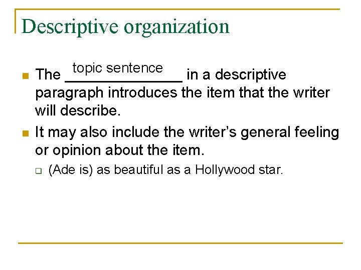 Descriptive organization n n topic sentence The _______ in a descriptive paragraph introduces the