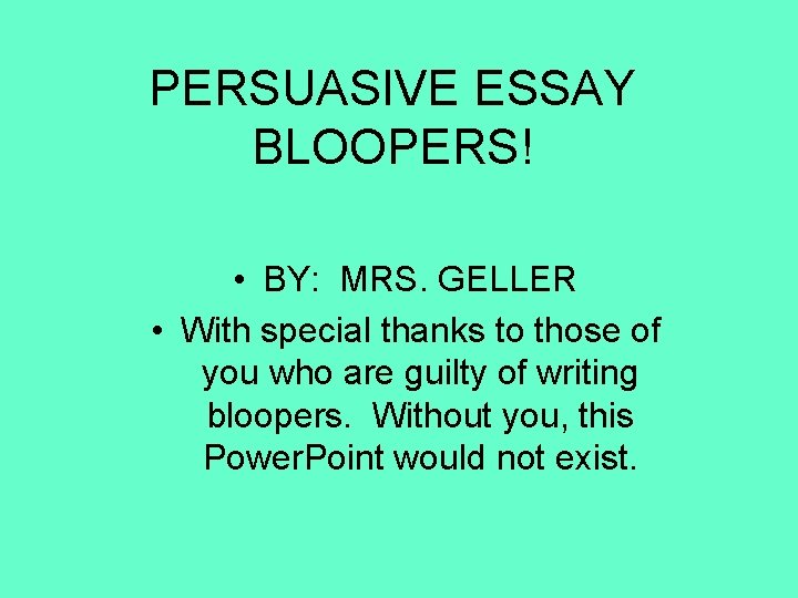 PERSUASIVE ESSAY BLOOPERS! • BY: MRS. GELLER • With special thanks to those of