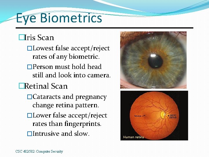 Eye Biometrics �Iris Scan �Lowest false accept/reject rates of any biometric. �Person must hold