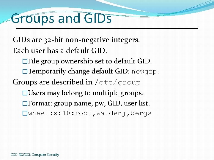 Groups and GIDs are 32 -bit non-negative integers. Each user has a default GID.