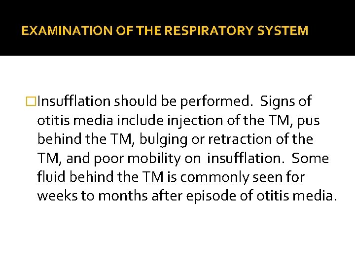 EXAMINATION OF THE RESPIRATORY SYSTEM �Insufflation should be performed. Signs of otitis media include