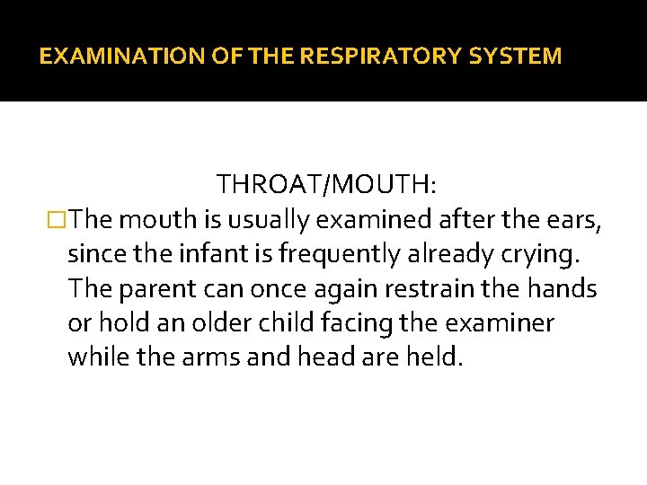 EXAMINATION OF THE RESPIRATORY SYSTEM THROAT/MOUTH: �The mouth is usually examined after the ears,