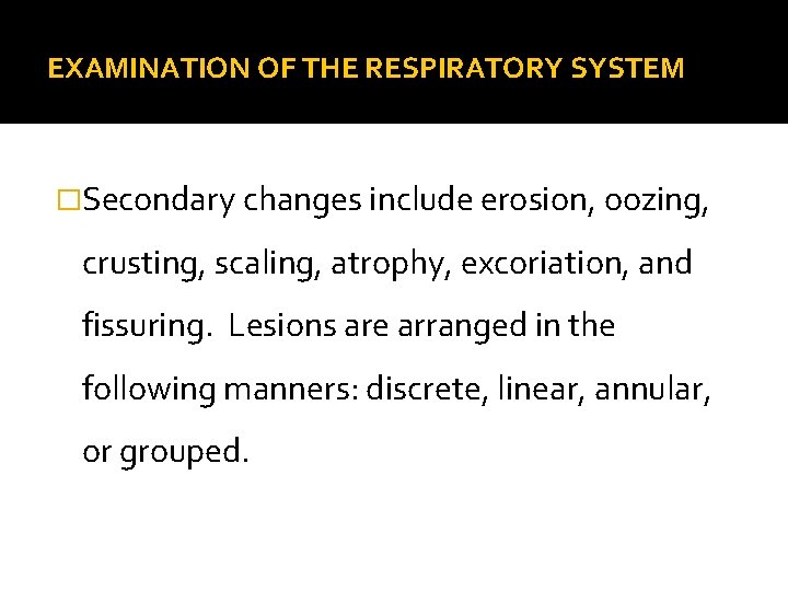 EXAMINATION OF THE RESPIRATORY SYSTEM �Secondary changes include erosion, oozing, crusting, scaling, atrophy, excoriation,