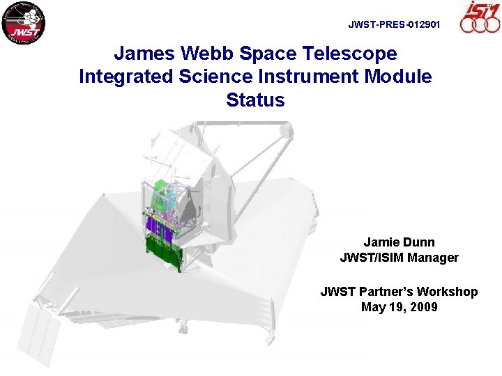 JWST-PRES-012901 James Webb Space Telescope Integrated Science Instrument Module Status Jamie Dunn JWST/ISIM Manager