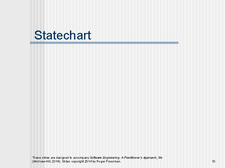 Statechart These slides are designed to accompany Software Engineering: A Practitioner’s Approach, 8/e (Mc.