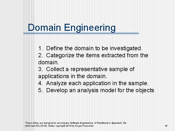 Domain Engineering 1. Define the domain to be investigated. 2. Categorize the items extracted