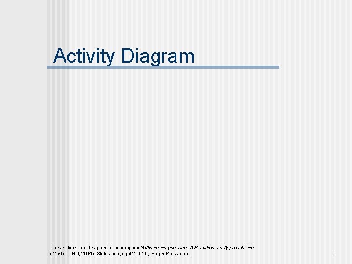 Activity Diagram These slides are designed to accompany Software Engineering: A Practitioner’s Approach, 8/e