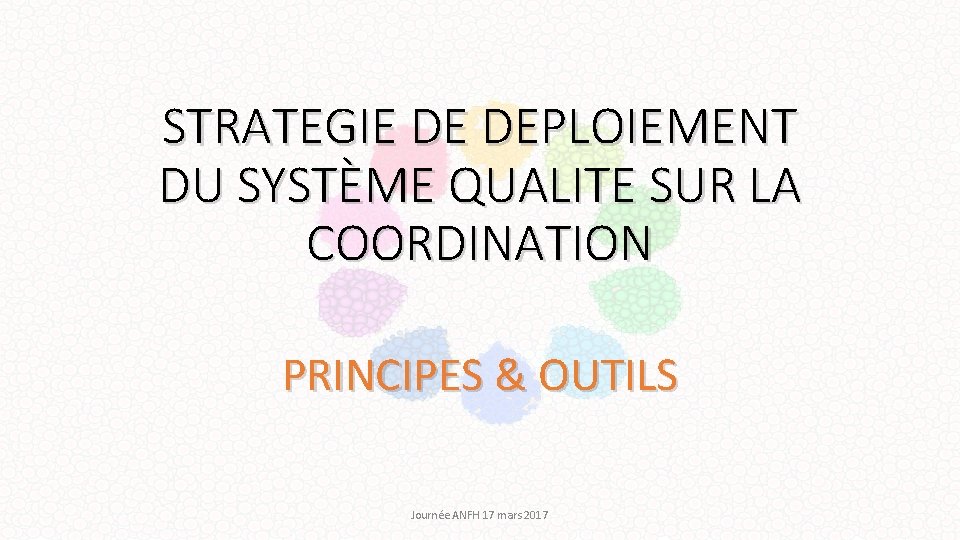 STRATEGIE DE DEPLOIEMENT DU SYSTÈME QUALITE SUR LA COORDINATION PRINCIPES & OUTILS Journée ANFH