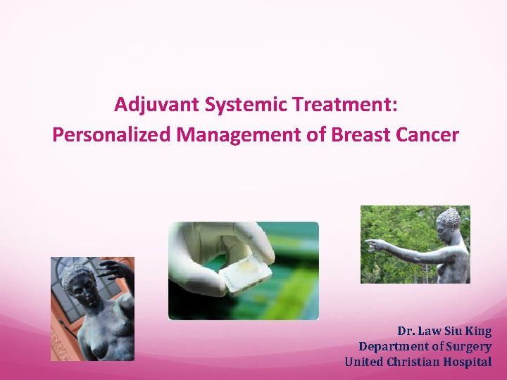 Adjuvant Systemic Treatment: Personalized Management of Breast Cancer Dr. Law Siu King Department of