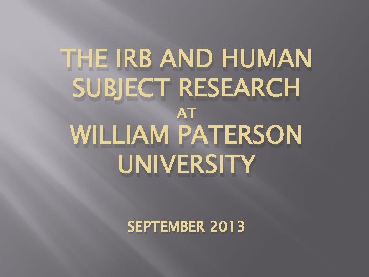 THE IRB AND HUMAN SUBJECT RESEARCH AT WILLIAM PATERSON UNIVERSITY SEPTEMBER 2013 