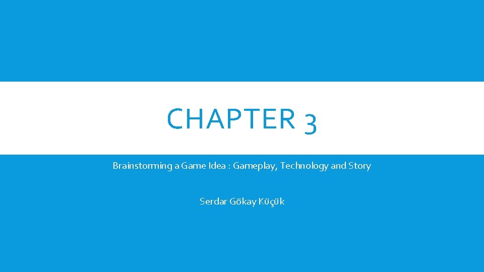 CHAPTER 3 Brainstorming a Game Idea : Gameplay, Technology and Story Serdar Gökay Küçük
