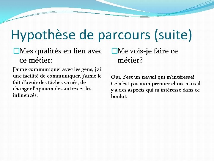 Hypothèse de parcours (suite) �Mes qualités en lien avec ce métier: �Me vois-je faire