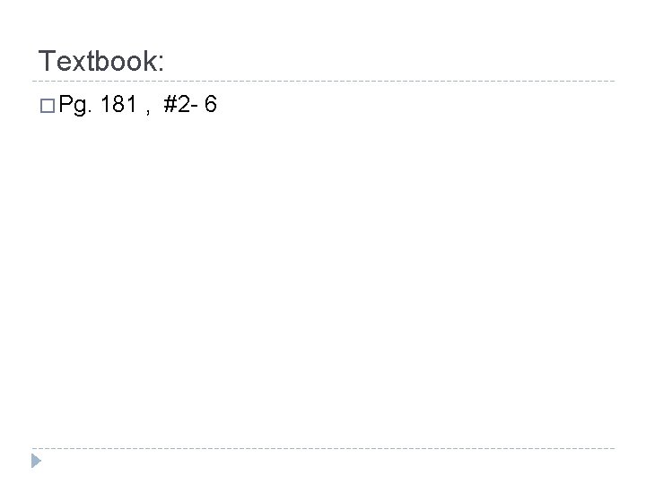 Textbook: � Pg. 181 , #2 - 6 Textbook: � Pg. 181 , #2 - 6