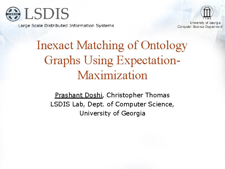 Inexact Matching of Ontology Graphs Using Expectation. Maximization Prashant Doshi, Christopher Thomas LSDIS Lab,