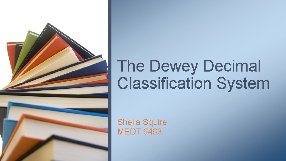 The Dewey Decimal Classification System Sheila Squire MEDT 6463 