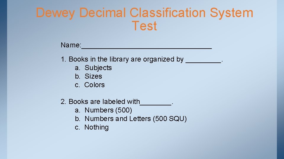 Dewey Decimal Classification System Test Name: _________________ 1. Books in the library are organized