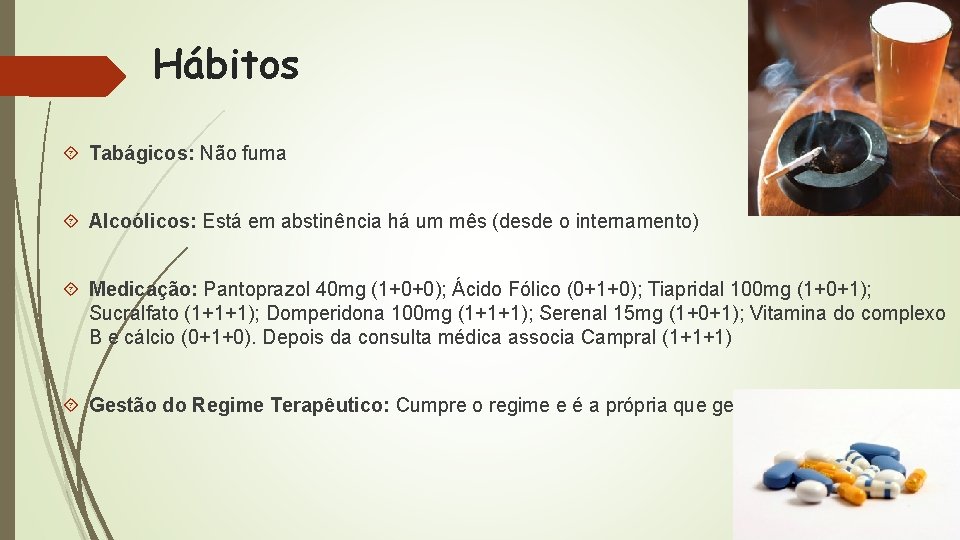 Hábitos Tabágicos: Não fuma Alcoólicos: Está em abstinência há um mês (desde o internamento)