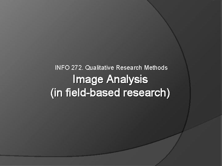 INFO 272. Qualitative Research Methods Image Analysis (in field-based research) 