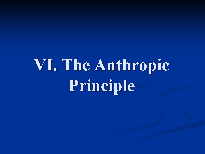 VI. The Anthropic Principle 