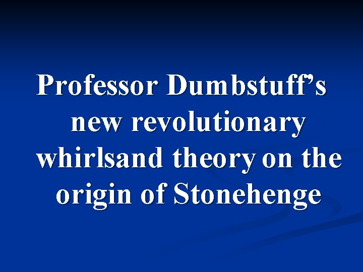 Professor Dumbstuff’s new revolutionary whirlsand theory on the origin of Stonehenge 