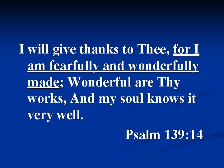 I will give thanks to Thee, for I am fearfully and wonderfully made; Wonderful