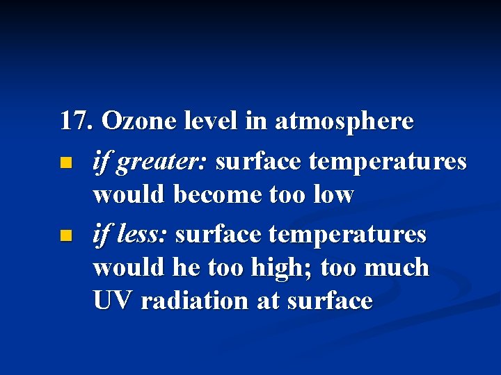 17. Ozone level in atmosphere n if greater: surface temperatures would become too low