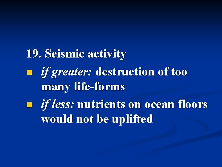 19. Seismic activity n if greater: destruction of too many life-forms n if less: