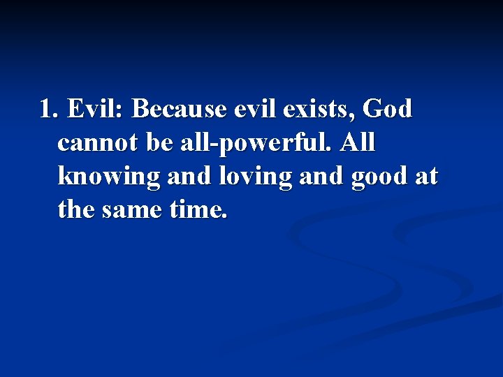 1. Evil: Because evil exists, God cannot be all-powerful. All knowing and loving and