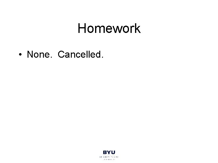 Homework • None. Cancelled. 