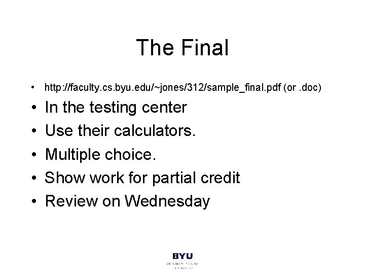 The Final • http: //faculty. cs. byu. edu/~jones/312/sample_final. pdf (or. doc) • • •