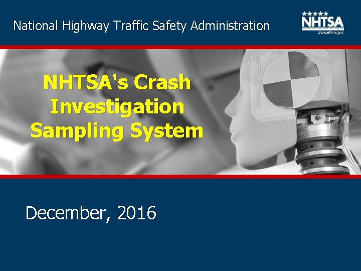 National Highway Traffic Safety Administration NHTSA's Crash Investigation Sampling System December, 2016 