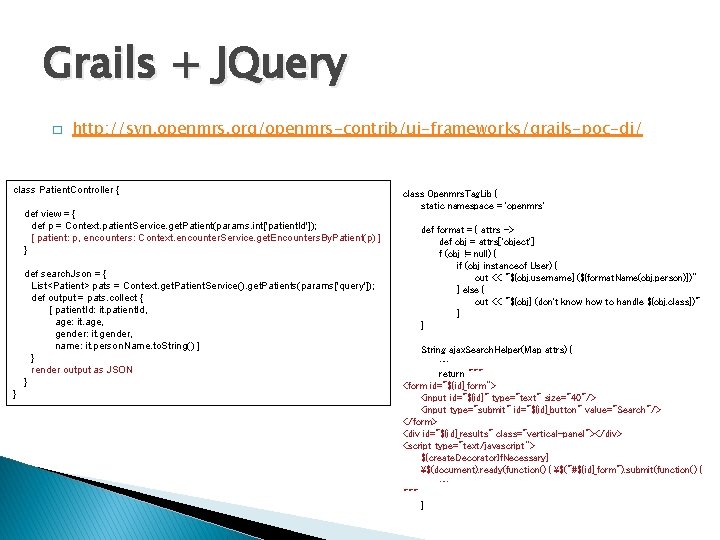 Grails + JQuery � http: //svn. openmrs. org/openmrs-contrib/ui-frameworks/grails-poc-dj/ class Patient. Controller { def view