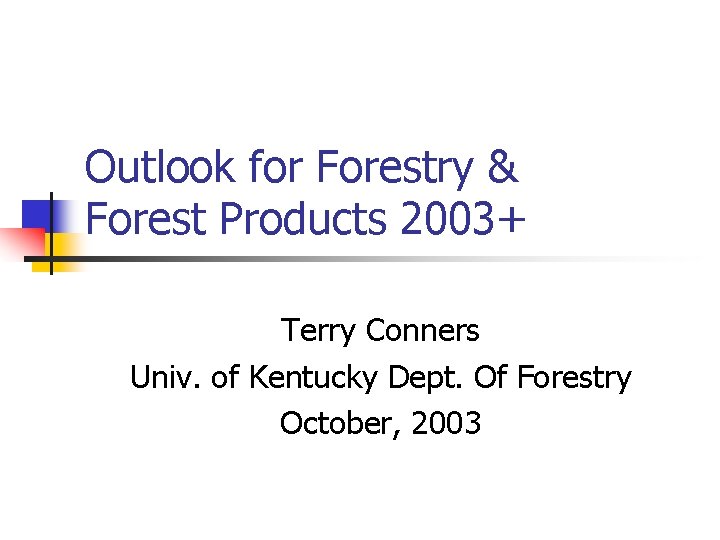 Outlook for Forestry & Forest Products 2003+ Terry Conners Univ. of Kentucky Dept. Of