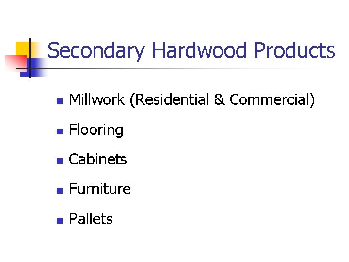 Secondary Hardwood Products n Millwork (Residential & Commercial) n Flooring n Cabinets n Furniture