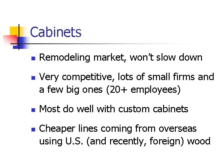 Cabinets n n Remodeling market, won’t slow down Very competitive, lots of small firms