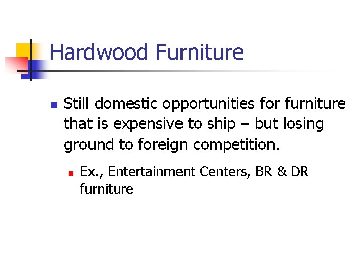 Hardwood Furniture n Still domestic opportunities for furniture that is expensive to ship –