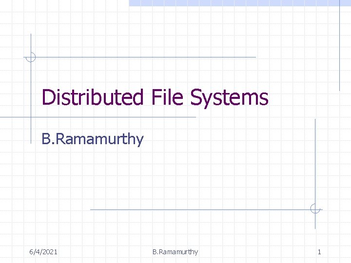 Distributed File Systems B. Ramamurthy 6/4/2021 B. Ramamurthy 1 