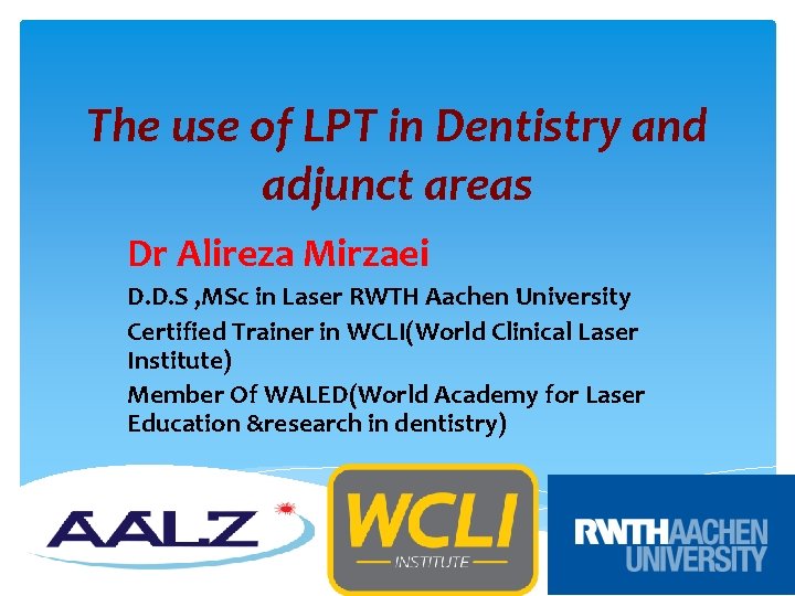 The use of LPT in Dentistry and adjunct areas Dr Alireza Mirzaei D. D.