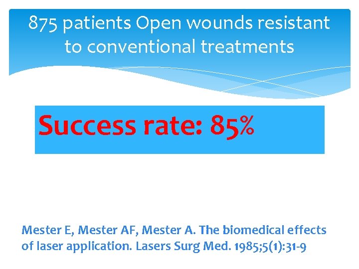 875 patients Open wounds resistant to conventional treatments Success rate: 85% Mester E, Mester