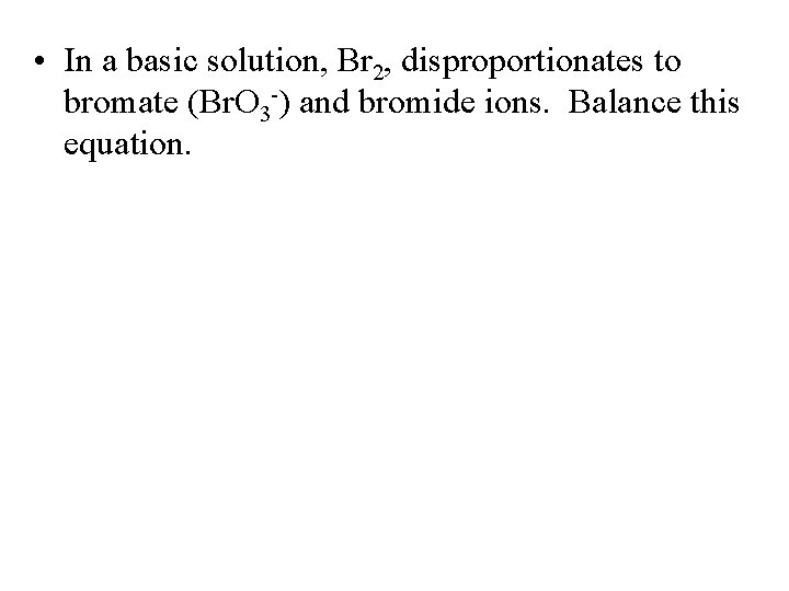  • In a basic solution, Br 2, disproportionates to bromate (Br. O 3