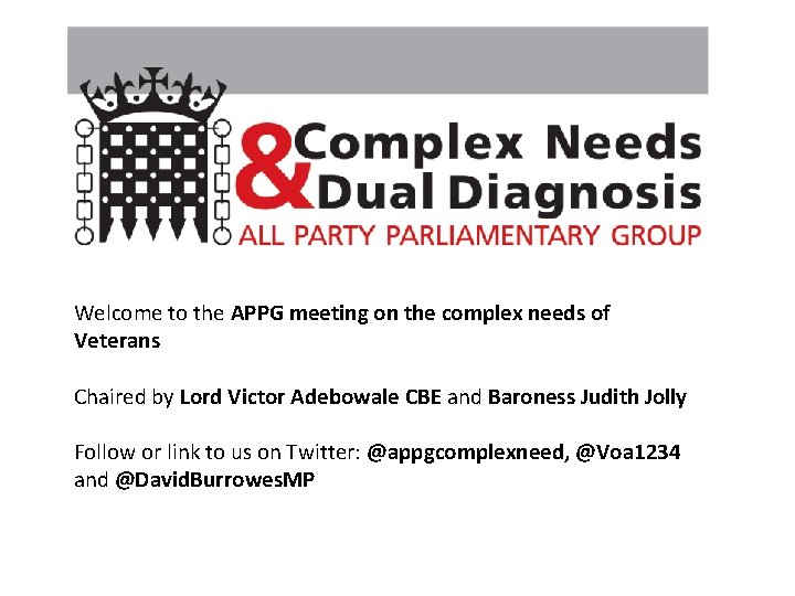 Welcome to the APPG meeting on the complex needs of Veterans Chaired by Lord Welcome to the APPG meeting on the complex needs of Veterans Chaired by Lord