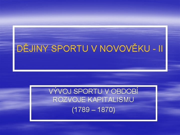 DĚJINY SPORTU V NOVOVĚKU - II VÝVOJ SPORTU V OBDOBÍ ROZVOJE KAPITALISMU (1789 –