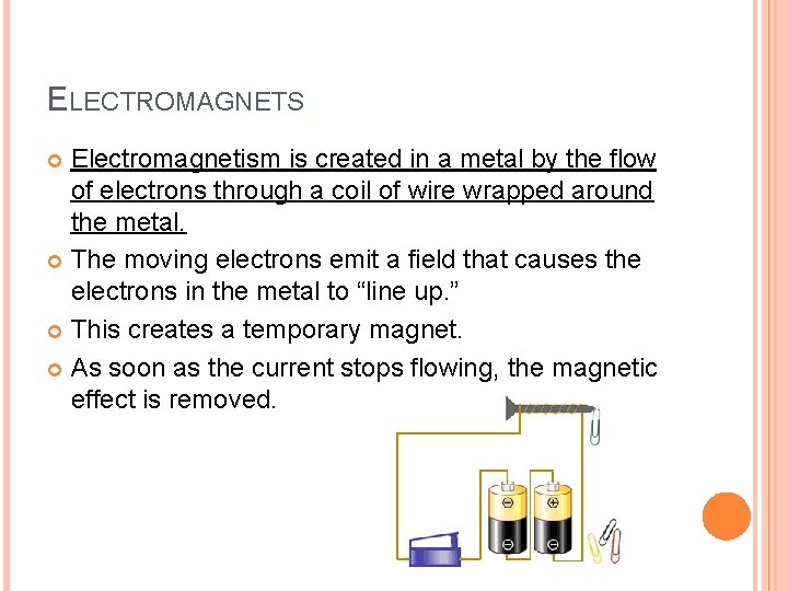 ELECTROMAGNETS Electromagnetism is created in a metal by the flow of electrons through a