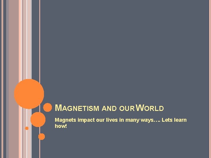 MAGNETISM AND OUR WORLD Magnets impact our lives in many ways…. Lets learn how!